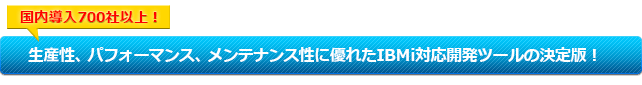 生産性、パフォーマンス、メンテナンス性に優れたIBMi対応開発ツールの決定版！