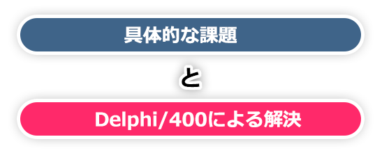 具体的な 課題とDelphi/400による 解決